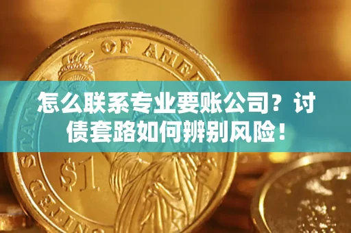 北京怎么联系专业要账公司？讨债套路如何辨别风险！