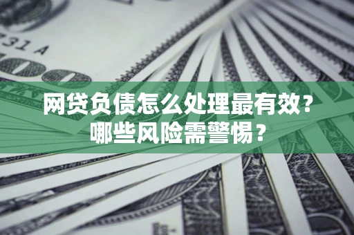 北京网贷负债怎么处理最有效？哪些风险需警惕？