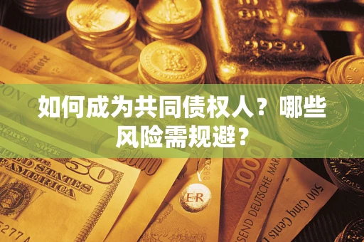 北京如何成为共同债权人？哪些风险需规避？
