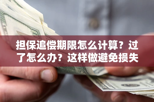 北京担保追偿期限怎么计算？过了怎么办？这样做避免损失！