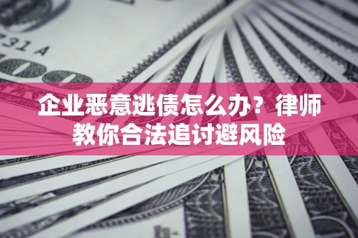 北京企业恶意逃债怎么办？律师教你合法追讨避风险