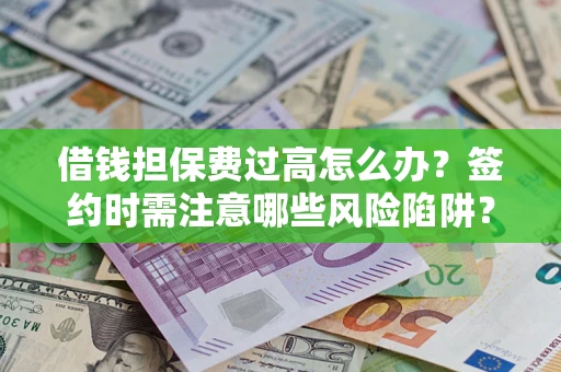 北京借钱担保费过高怎么办？签约时需注意哪些风险陷阱？
