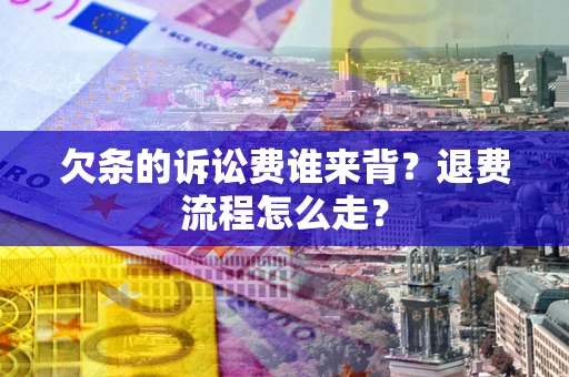 北京欠条的诉讼费谁来背？退费流程怎么走？