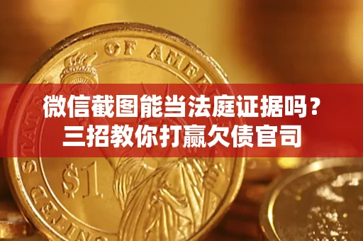 北京微信截图能当法庭证据吗？三招教你打赢欠债官司