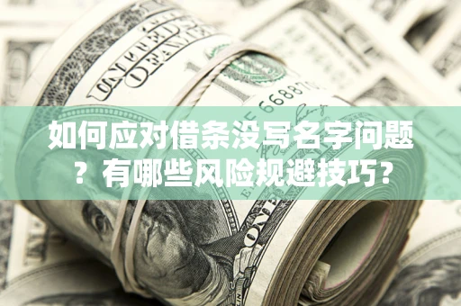 北京如何应对借条没写名字问题？有哪些风险规避技巧？