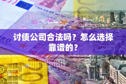 北京讨债公司合法吗？怎么选择靠谱的？