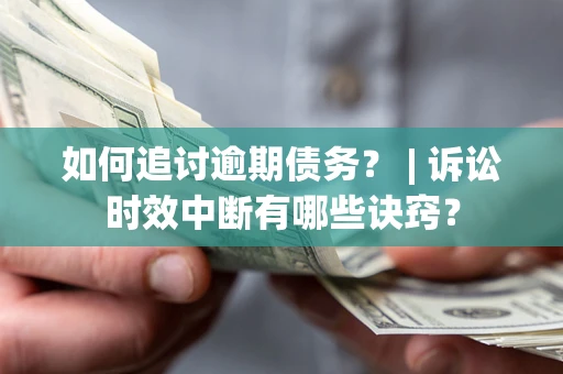 北京如何追讨逾期债务？ | 诉讼时效中断有哪些诀窍？