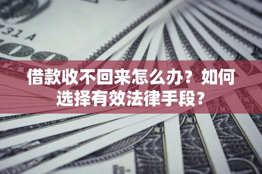 北京借款收不回来怎么办？如何选择有效法律手段？