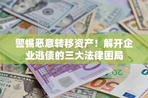 北京警惕恶意转移资产！解开企业逃债的三大法律困局
