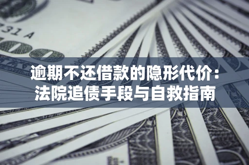 北京逾期不还借款的隐形代价：法院追债手段与自救指南