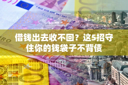 北京借钱出去收不回？这5招守住你的钱袋子不背债