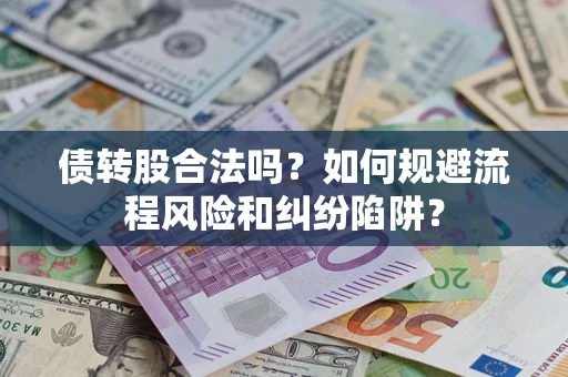 北京债转股合法吗？如何规避流程风险和纠纷陷阱？