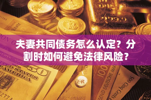 北京夫妻共同债务怎么认定？分割时如何避免法律风险？