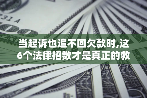 北京当起诉也追不回欠款时,这6个法律招数才是真正的救命稻草