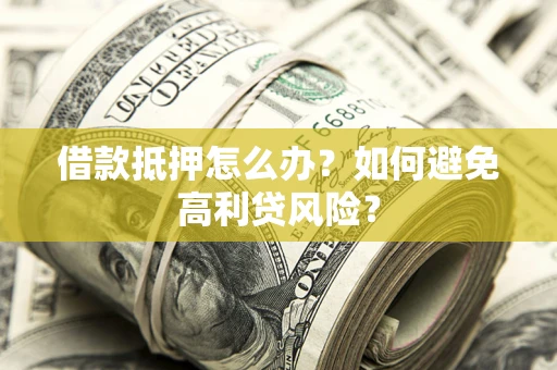 北京借款抵押怎么办？如何避免高利贷风险？