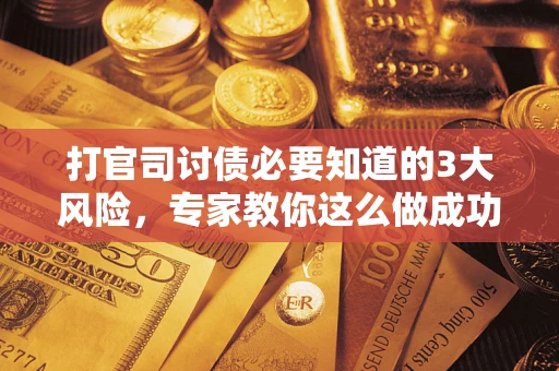 北京打官司讨债必要知道的3大风险，专家教你这么做成功率飙升