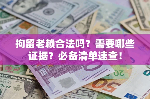 北京拘留老赖合法吗？需要哪些证据？必备清单速查！