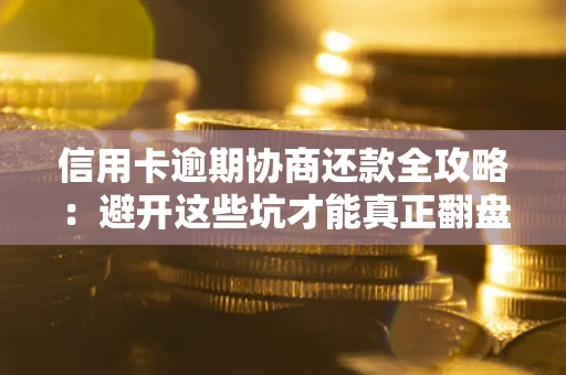 北京信用卡逾期协商还款全攻略：避开这些坑才能真正翻盘