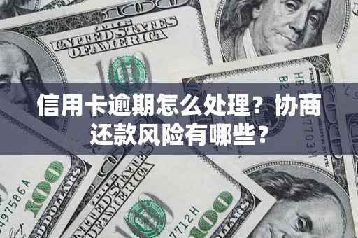北京信用卡逾期怎么处理？协商还款风险有哪些？